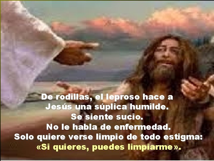 De rodillas, el leproso hace a Jesús una súplica humilde. Se siente sucio. No