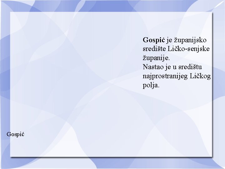 Gospić je županijsko središte Ličko-senjske županije. Nastao je u središtu najprostranijeg Ličkog polja. Gospić