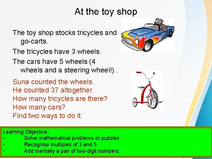 At the toy shop The toy shop stocks tricycles and go-carts. The tricycles have