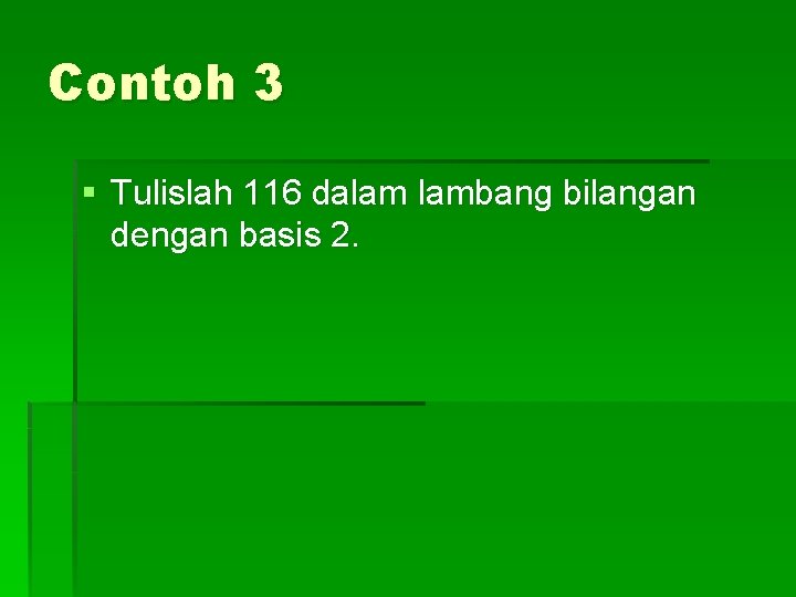 Contoh 3 § Tulislah 116 dalam lambang bilangan dengan basis 2. 