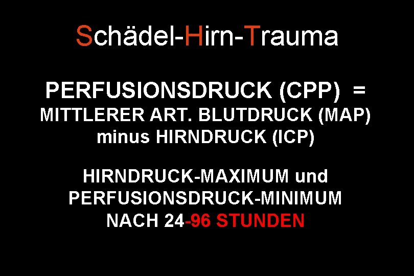 Schädel-Hirn-Trauma PERFUSIONSDRUCK (CPP) = MITTLERER ART. BLUTDRUCK (MAP) minus HIRNDRUCK (ICP) HIRNDRUCK-MAXIMUM und PERFUSIONSDRUCK-MINIMUM