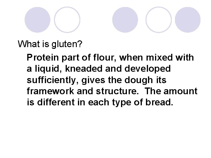 What is gluten? Protein part of flour, when mixed with a liquid, kneaded and