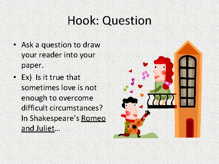 Hook: Question • Ask a question to draw your reader into your paper. •