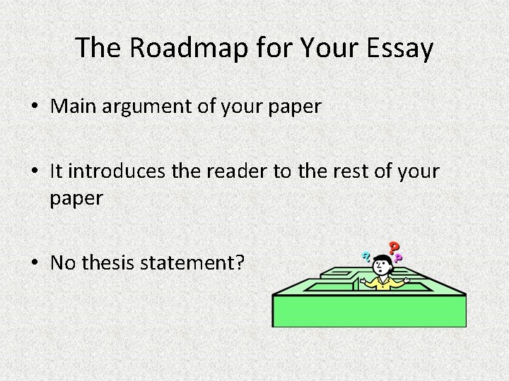 The Roadmap for Your Essay • Main argument of your paper • It introduces