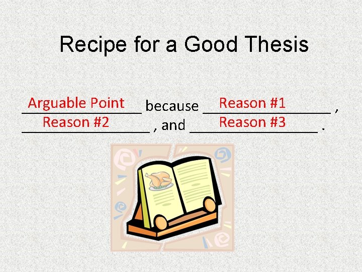 Recipe for a Good Thesis Arguable Point because ________ Reason #1 ________ , Reason
