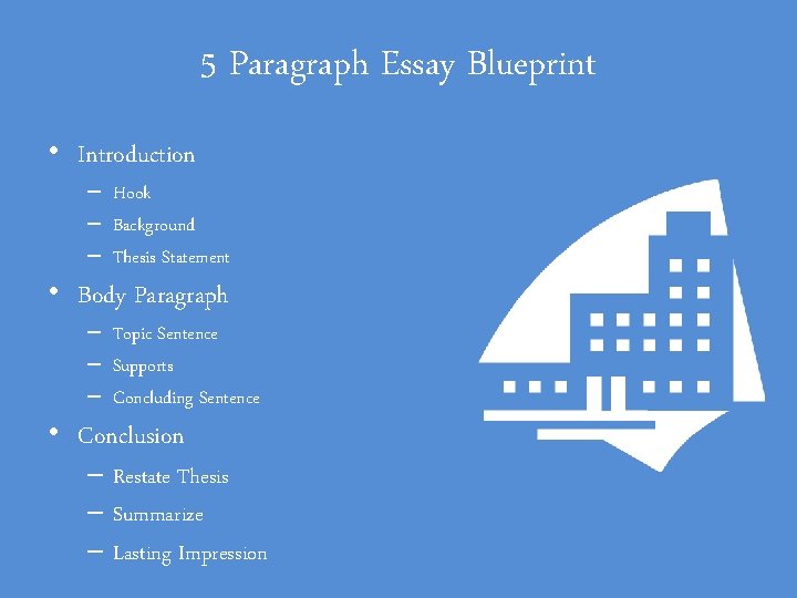 5 Paragraph Essay Blueprint • Introduction – Hook – Background – Thesis Statement •
