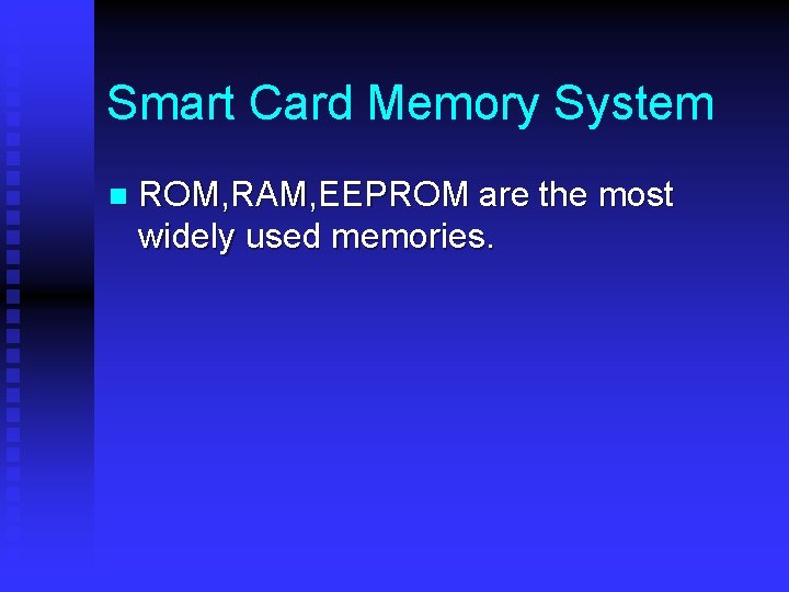 Smart Card Memory System n ROM, RAM, EEPROM are the most widely used memories. Smart Card Memory System n ROM, RAM, EEPROM are the most widely used memories.