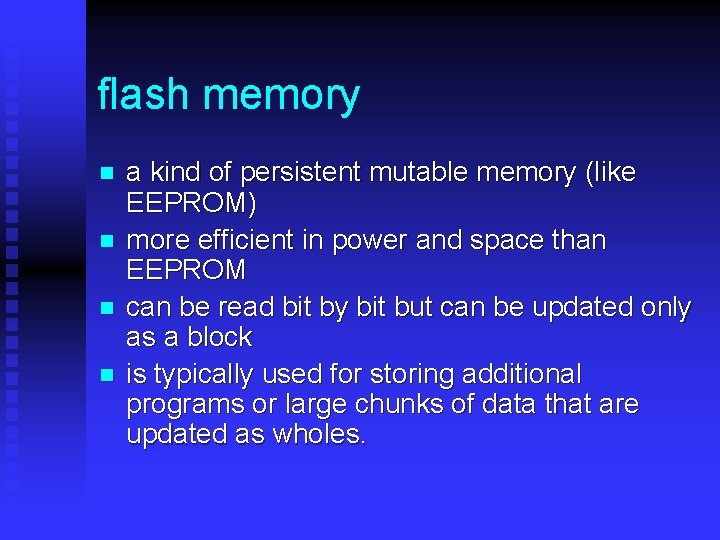 flash memory n n a kind of persistent mutable memory (like EEPROM) more efficient