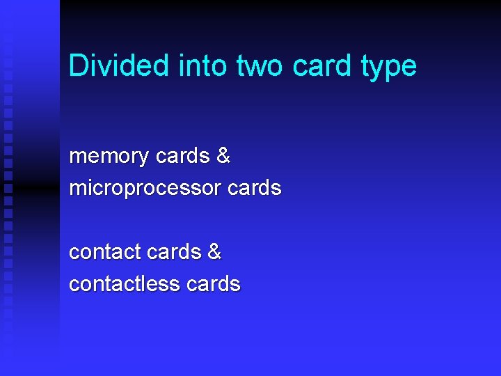 Divided into two card type memory cards & microprocessor cards contact cards & contactless