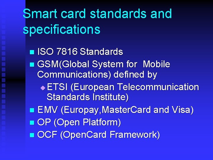 Smart card standards and specifications ISO 7816 Standards n GSM(Global System for Mobile Communications) Smart card standards and specifications ISO 7816 Standards n GSM(Global System for Mobile Communications)