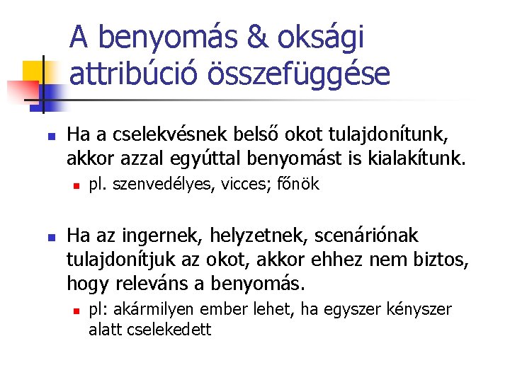 A benyomás & oksági attribúció összefüggése n Ha a cselekvésnek belső okot tulajdonítunk, akkor