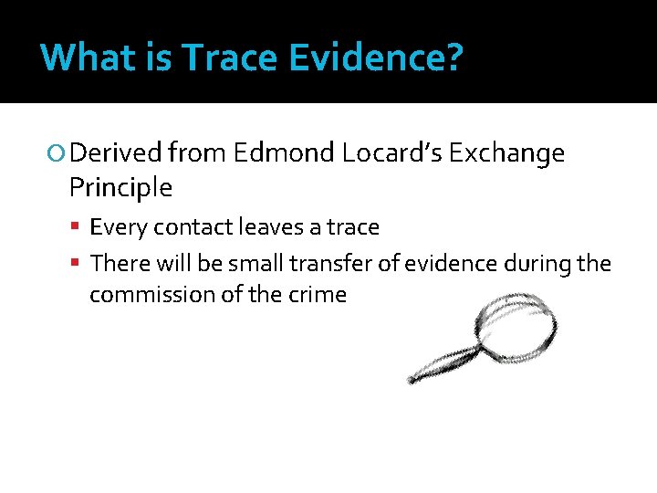 What is Trace Evidence? Derived from Edmond Locard’s Exchange Principle Every contact leaves a