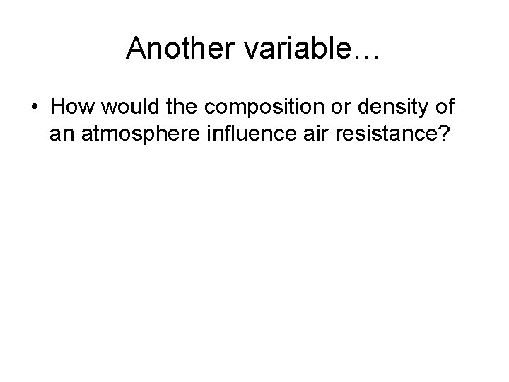 Another variable… • How would the composition or density of an atmosphere influence air Another variable… • How would the composition or density of an atmosphere influence air