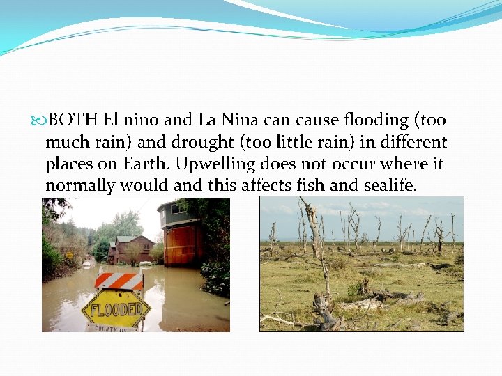  BOTH El nino and La Nina can cause flooding (too much rain) and