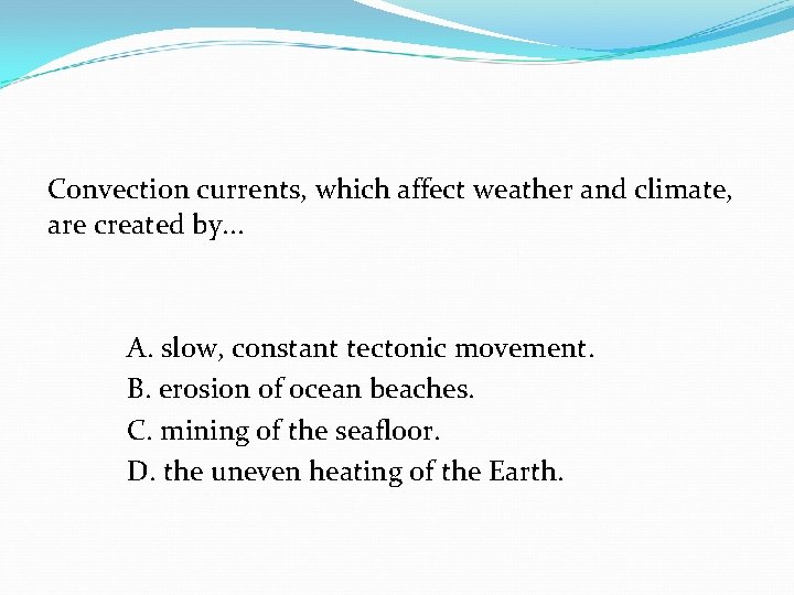 Convection currents, which affect weather and climate, are created by. . . A. slow,