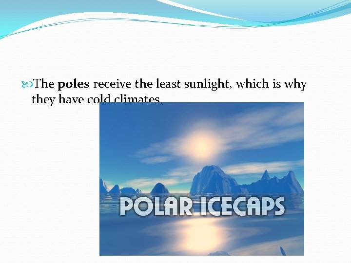 The poles receive the least sunlight, which is why they have cold climates.