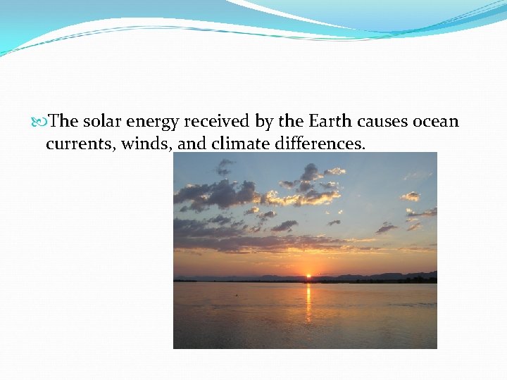  The solar energy received by the Earth causes ocean currents, winds, and climate