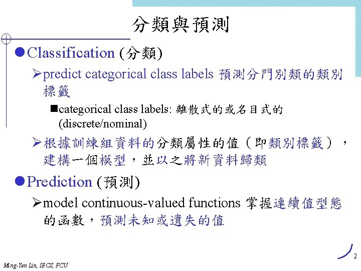分類與預測 l Classification (分類) Øpredict categorical class labels 預測分門別類的類別 標籤 ncategorical class labels: 離散式的或名目式的