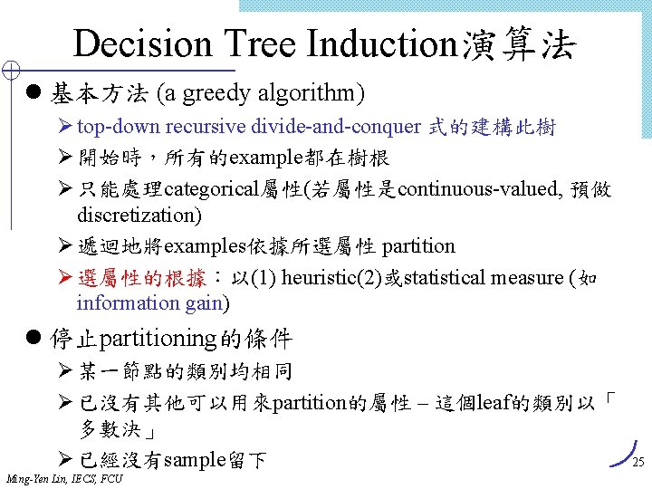 Decision Tree Induction演算法 l 基本方法 (a greedy algorithm) Ø top-down recursive divide-and-conquer 式的建構此樹 Ø
