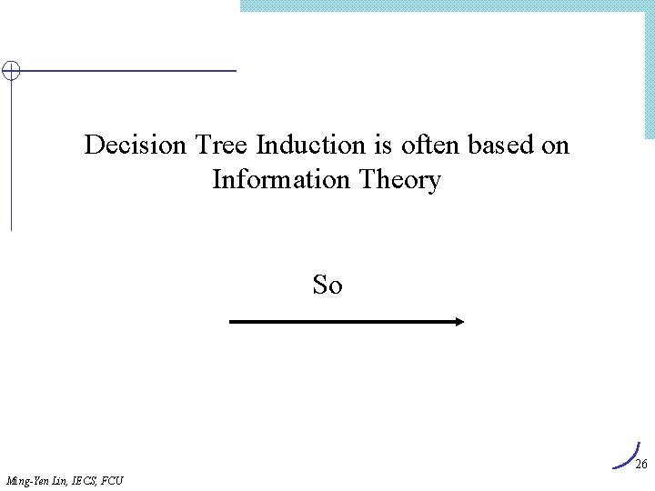 Decision Tree Induction is often based on Information Theory So 26 Ming-Yen Lin, IECS,