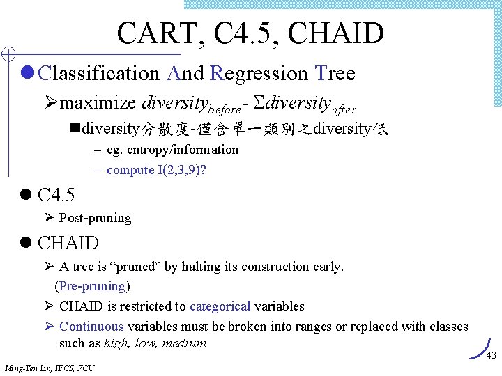 CART, C 4. 5, CHAID l Classification And Regression Tree Ømaximize diversitybefore- diversityafter ndiversity分散度-僅含單一類別之diversity低