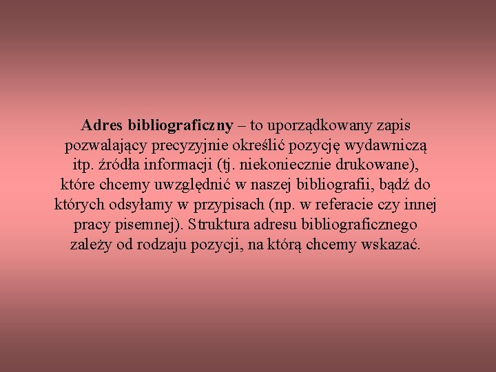 Adres bibliograficzny – to uporządkowany zapis pozwalający precyzyjnie określić pozycję wydawniczą itp. źródła informacji