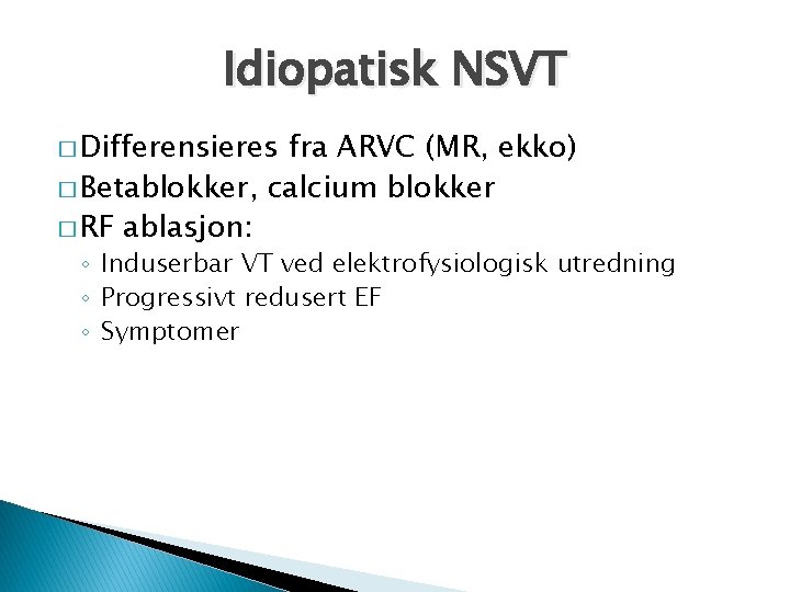 Idiopatisk NSVT � Differensieres fra ARVC (MR, ekko) � Betablokker, calcium blokker � RF