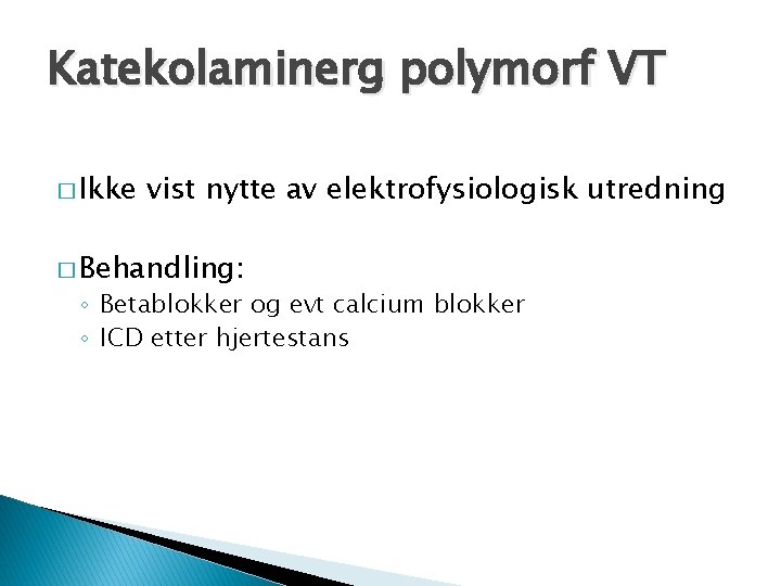 Katekolaminerg polymorf VT � Ikke vist nytte av elektrofysiologisk utredning � Behandling: ◦ Betablokker