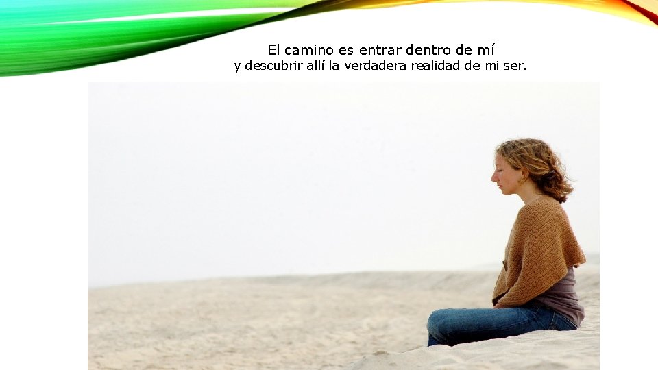 El camino es entrar dentro de mí y descubrir allí la verdadera realidad de