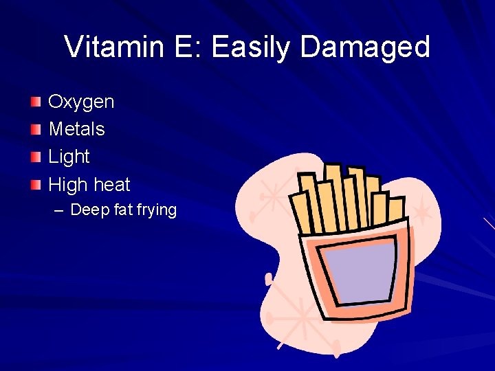 Vitamin E: Easily Damaged Oxygen Metals Light High heat – Deep fat frying 