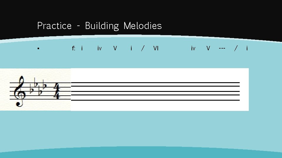 Practice - Building Melodies ▪ f: i iv V i / VI iv V
