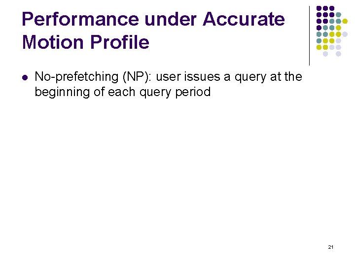 Performance under Accurate Motion Profile l No-prefetching (NP): user issues a query at the