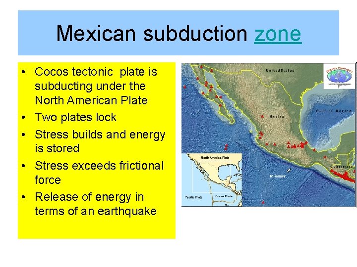 Mexican subduction zone • Cocos tectonic plate is subducting under the North American Plate
