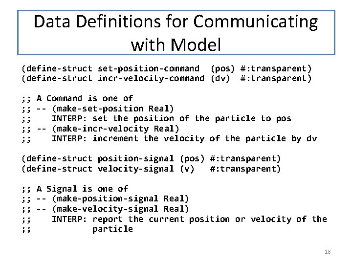 Data Definitions for Communicating with Model (define-struct set-position-command (pos) #: transparent) (define-struct incr-velocity-command (dv)