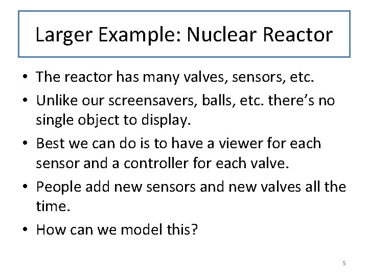 Larger Example: Nuclear Reactor • The reactor has many valves, sensors, etc. • Unlike