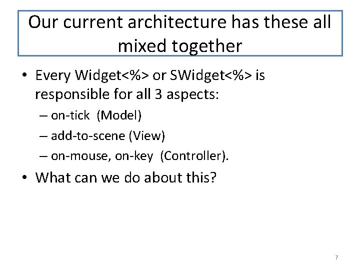 Our current architecture has these all mixed together • Every Widget<%> or SWidget<%> is