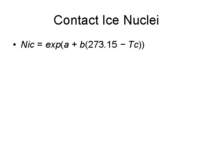 Contact Ice Nuclei • Nic = exp(a + b(273. 15 − Tc)) 