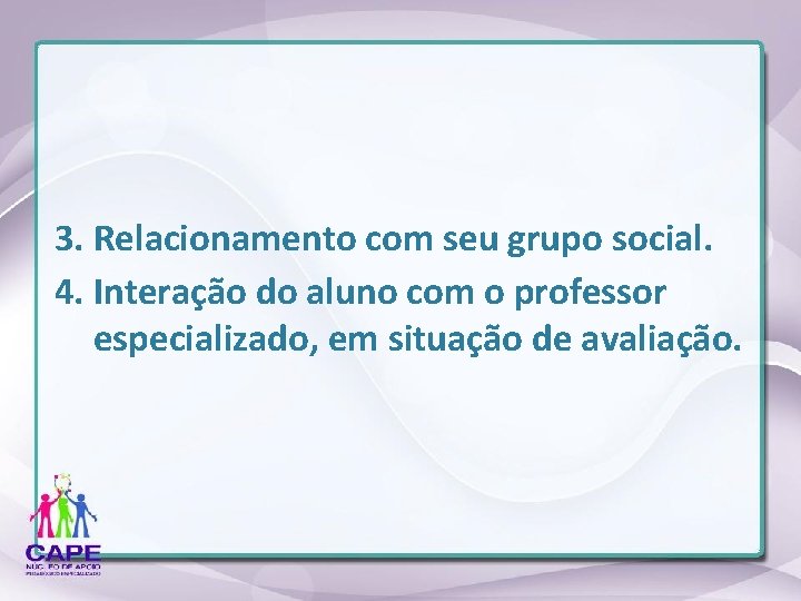 3. Relacionamento com seu grupo social. 4. Interação do aluno com o professor especializado,