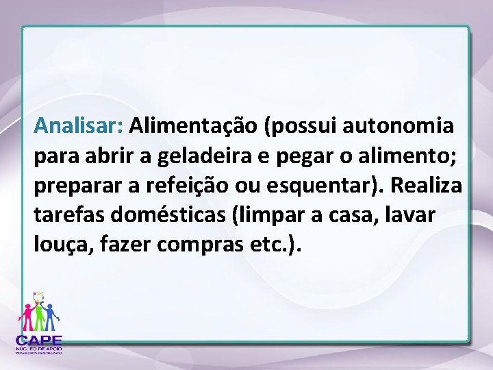 Analisar: Alimentação (possui autonomia para abrir a geladeira e pegar o alimento; preparar a