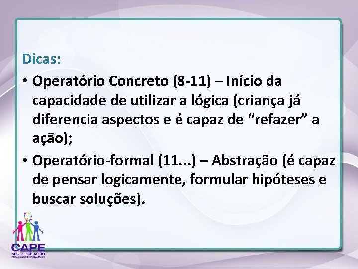 Dicas: • Operatório Concreto (8 -11) – Início da capacidade de utilizar a lógica
