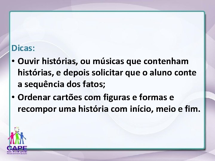 Dicas: • Ouvir histórias, ou músicas que contenham histórias, e depois solicitar que o