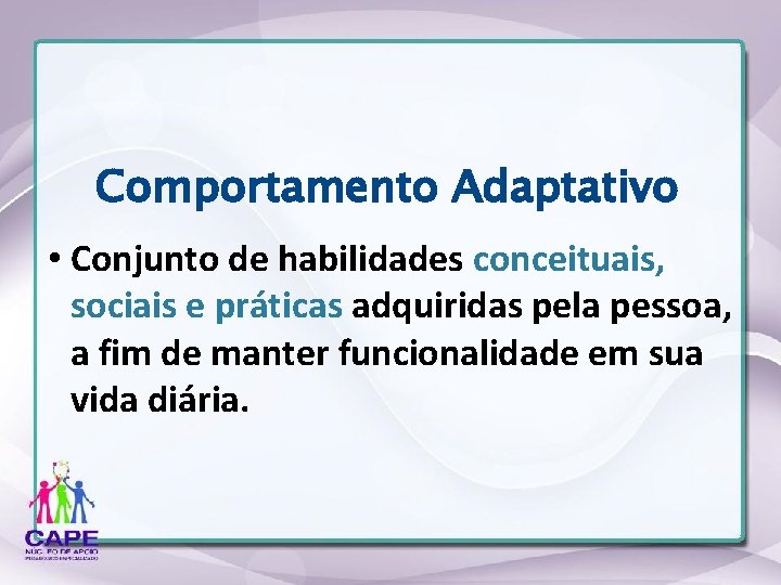Comportamento Adaptativo • Conjunto de habilidades conceituais, sociais e práticas adquiridas pela pessoa, a