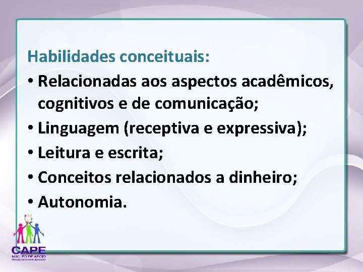 Habilidades conceituais: • Relacionadas aos aspectos acadêmicos, cognitivos e de comunicação; • Linguagem (receptiva
