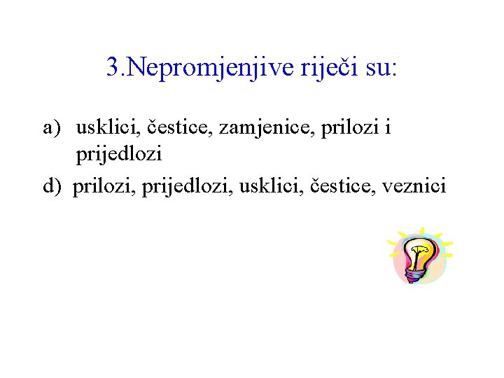 3. Nepromjenjive riječi su: a) usklici, čestice, zamjenice, prilozi i prijedlozi d) prilozi, prijedlozi,