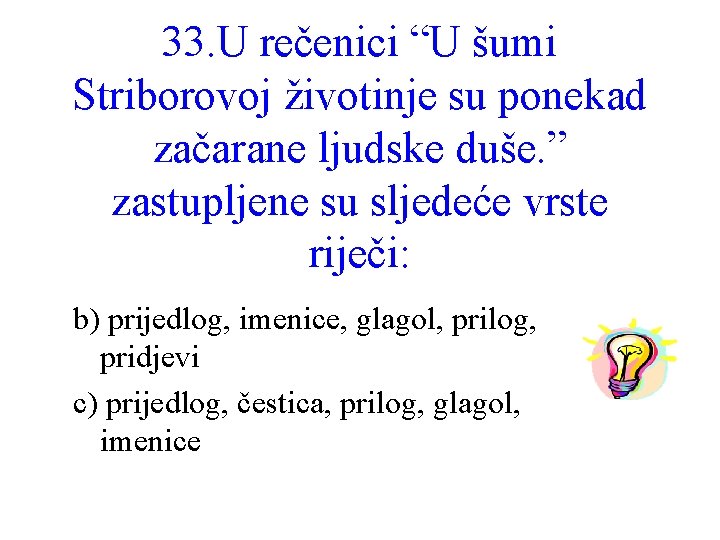 33. U rečenici “U šumi Striborovoj životinje su ponekad začarane ljudske duše. ” zastupljene