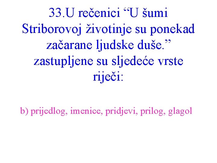 33. U rečenici “U šumi Striborovoj životinje su ponekad začarane ljudske duše. ” zastupljene