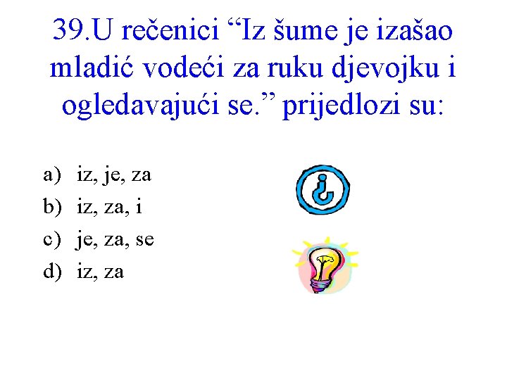 39. U rečenici “Iz šume je izašao mladić vodeći za ruku djevojku i ogledavajući