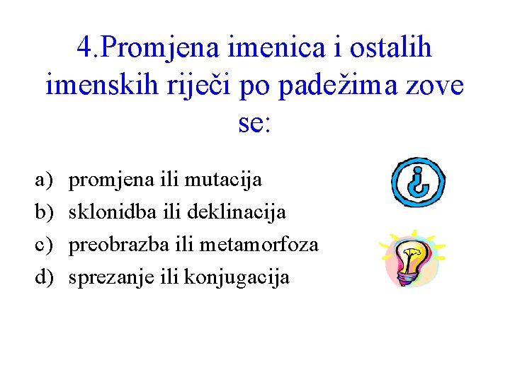 4. Promjena imenica i ostalih imenskih riječi po padežima zove se: a) b) c)