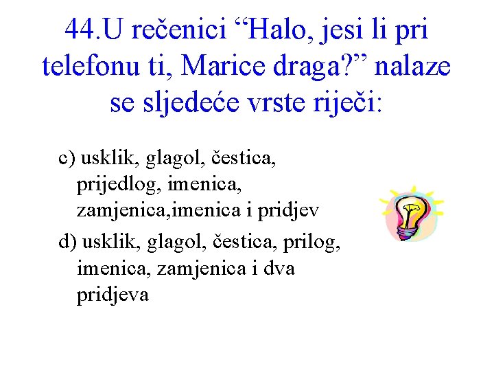 44. U rečenici “Halo, jesi li pri telefonu ti, Marice draga? ” nalaze se