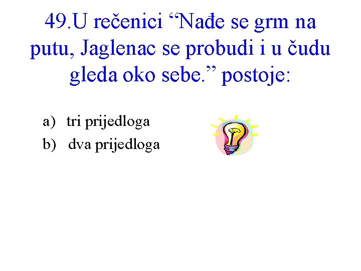49. U rečenici “Nađe se grm na putu, Jaglenac se probudi i u čudu